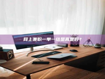 广饶网上兼职一单一结是真是假？