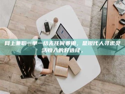 广饶网上兼职一单一结无任何费用，是现代人寻求灵活收入的好选择。