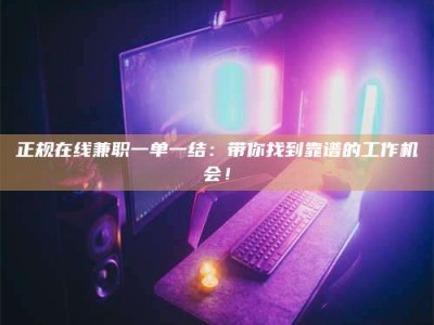 广饶正规在线兼职一单一结：带你找到靠谱的工作机会！