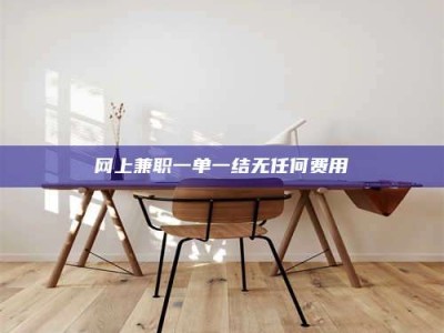 广饶网上兼职一单一结无任何费用