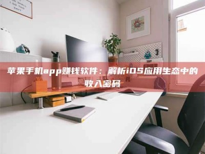 广饶苹果手机app赚钱软件：解析iOS应用生态中的收入密码