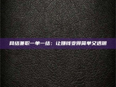 广饶网络兼职一单一结：让赚钱变得简单又透明