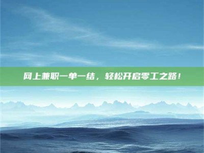 广饶网上兼职一单一结，轻松开启零工之路！