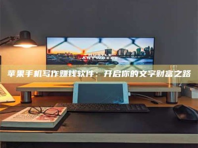 广饶苹果手机写作赚钱软件：开启你的文字财富之路
