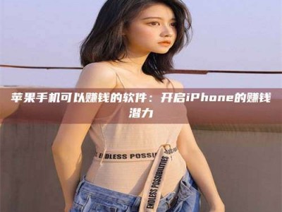 广饶苹果手机可以赚钱的软件：开启iPhone的赚钱潜力