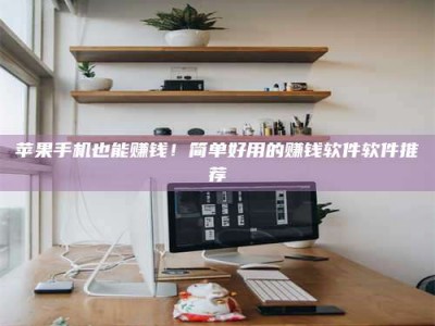 广饶苹果手机也能赚钱！简单好用的赚钱软件软件推荐