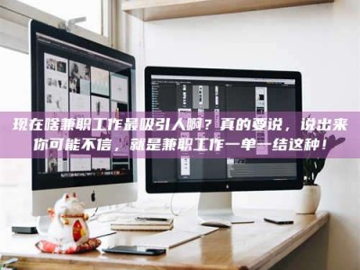 广饶现在啥兼职工作最吸引人啊？真的要说，说出来你可能不信，就是兼职工作一单一结这种！