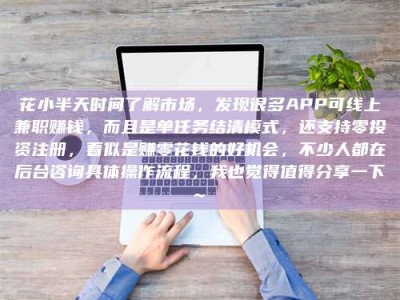 广饶花小半天时间了解市场，发现很多APP可线上兼职赚钱，而且是单任务结清模式，还支持零投资注册，看似是赚零花钱的好机会，不少人都在后台咨询具体操作流程，我也觉得值得分享一下~