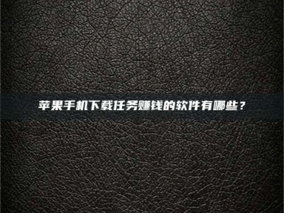 广饶苹果手机下载任务赚钱的软件有哪些？