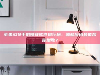 广饶苹果iOS手机赚钱软件排行榜：哪些应用最能帮你增收？