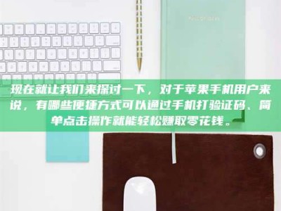 广饶现在就让我们来探讨一下，对于苹果手机用户来说，有哪些便捷方式可以通过手机打验证码、简单点击操作就能轻松赚取零花钱。