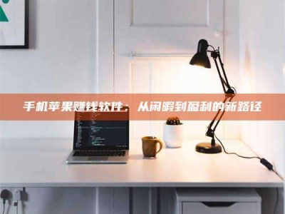 广饶手机苹果赚钱软件：从闲暇到盈利的新路径