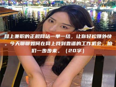 广饶网上兼职的正规网站一单一结，让你轻松赚外快。今天聊聊如何在网上找到靠谱的工作机会，咱们一步步来。（20字）
